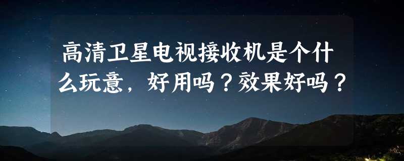 高清卫星电视接收机是个什么玩意，好用吗？效果好吗？