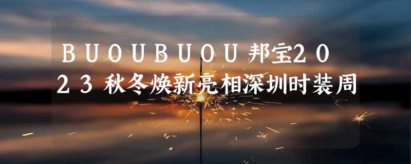 BUOUBUOU邦宝2023秋冬焕新亮相深圳时装周