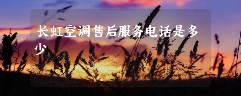 长虹空调售后服务电话是多少