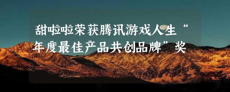 甜啦啦荣获腾讯游戏人生“年度最佳产品共创品牌”奖