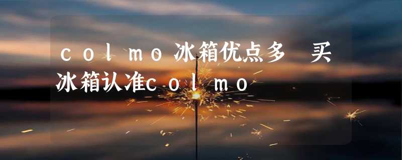 colmo冰箱优点多 买冰箱认准colmo