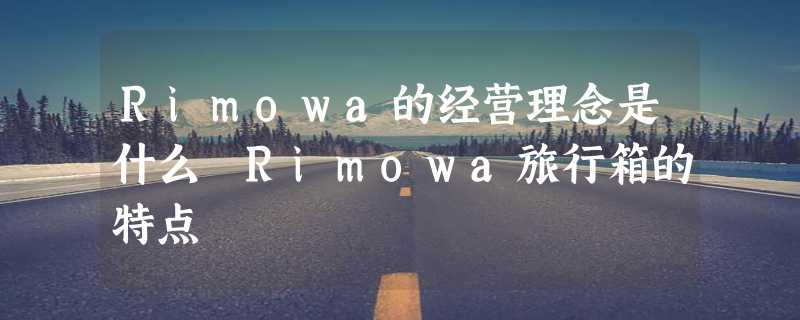 Rimowa的经营理念是什么 Rimowa旅行箱的特点