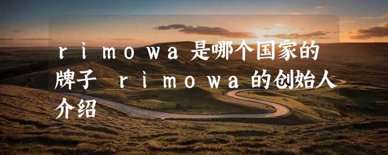 rimowa是哪个国家的牌子 rimowa的创始人介绍