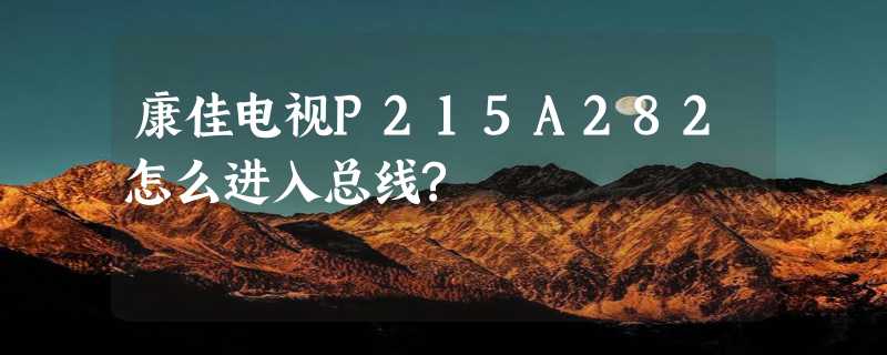 康佳电视P215A282怎么进入总线?