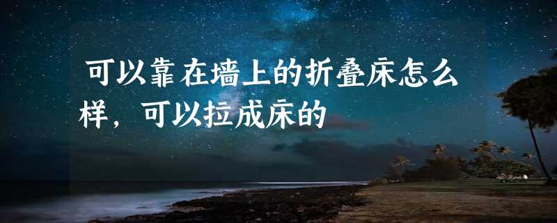 可以靠在墙上的折叠床怎么样，可以拉成床的