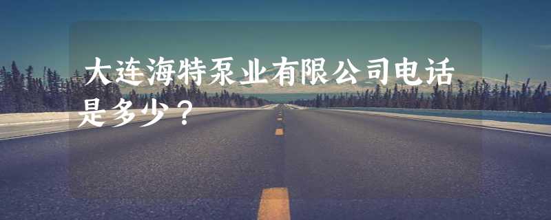 大连海特泵业有限公司电话是多少？