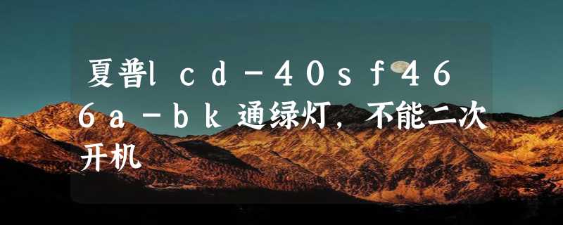 夏普lcd-40sf466a-bk通绿灯,不能二次开机