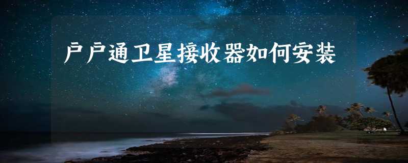 户户通卫星接收器如何安装