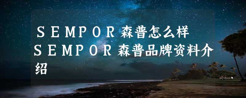 SEMPOR森普怎么样 SEMPOR森普品牌资料介绍