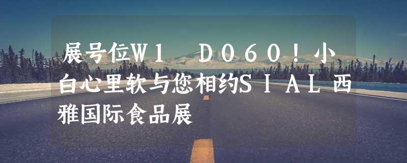 展号位W1 D060！小白心里软与您相约SIAL西雅国际食品展