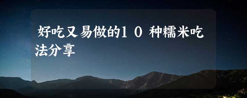 好吃又易做的10种糯米吃法分享