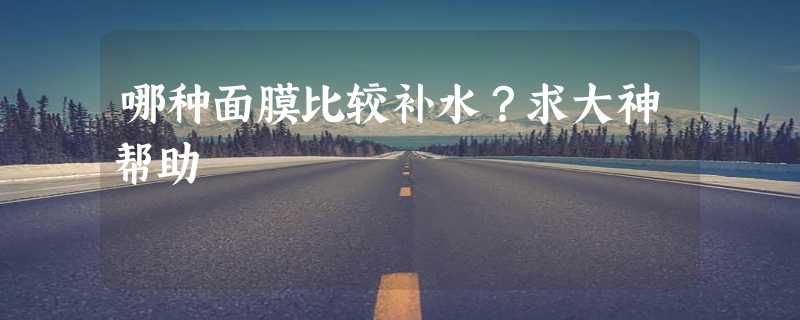 哪种面膜比较补水？求大神帮助