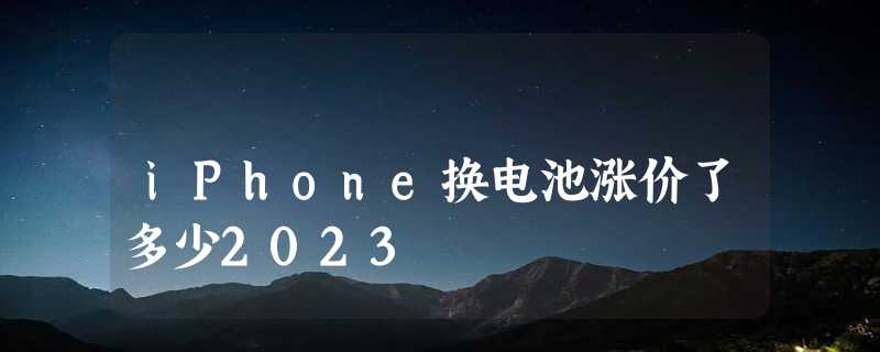 iPhone换电池涨价了多少2023