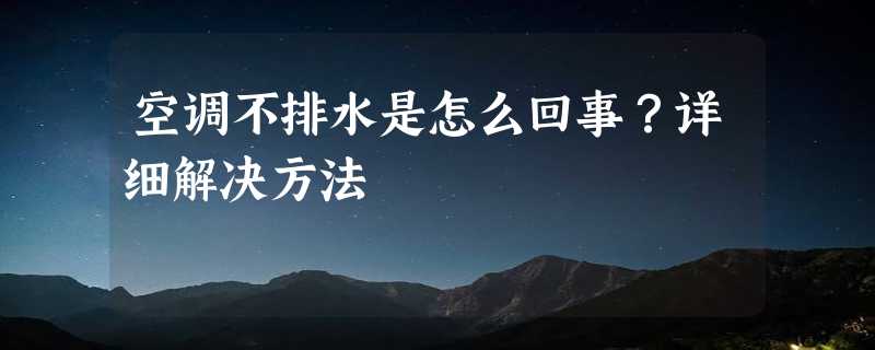 空调不排水是怎么回事？详细解决方法