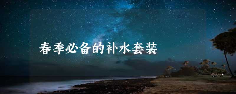 春季必备的补水套装