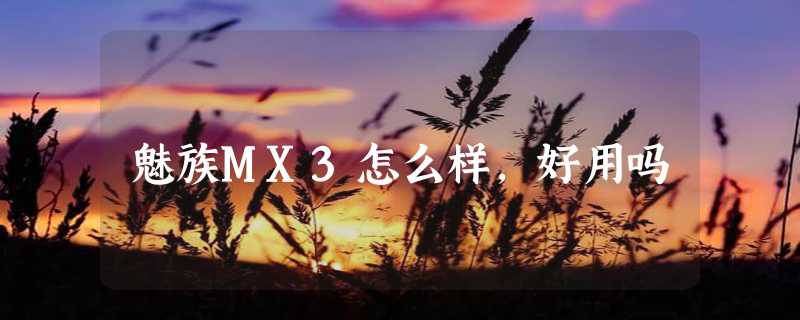 魅族MX3怎么样，好用吗