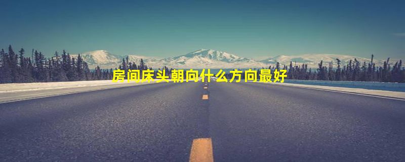 房间床头朝向什么方向最好