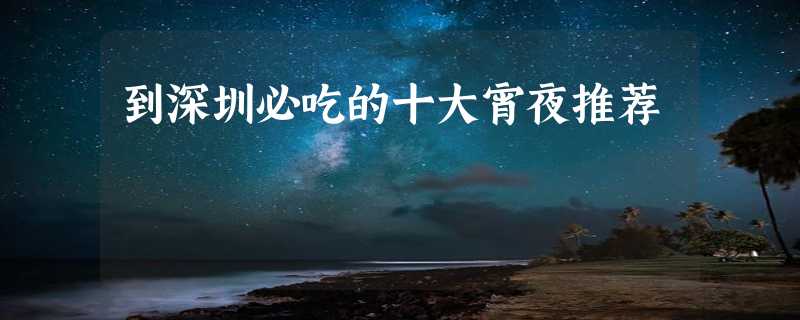 到深圳必吃的十大宵夜推荐