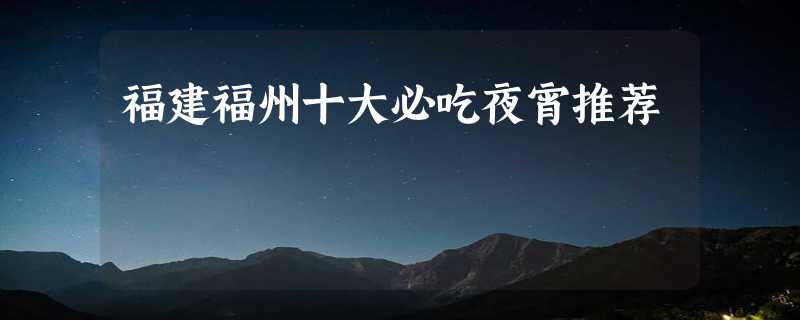 福建福州十大必吃夜宵推荐