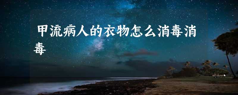 甲流病人的衣物怎么消毒消毒