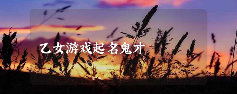 乙女游戏起名鬼才