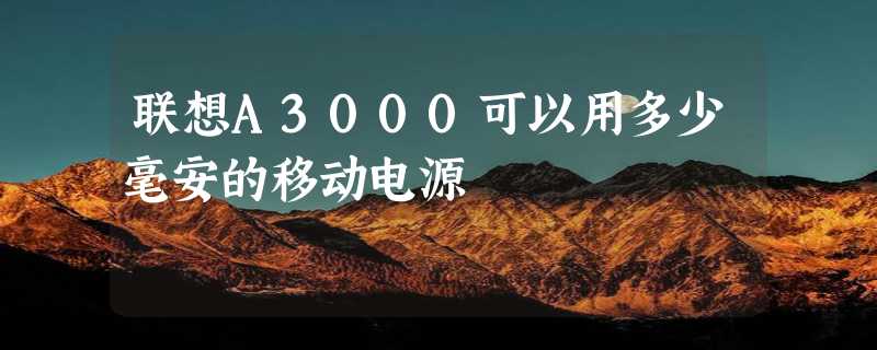 联想A3000可以用多少毫安的移动电源