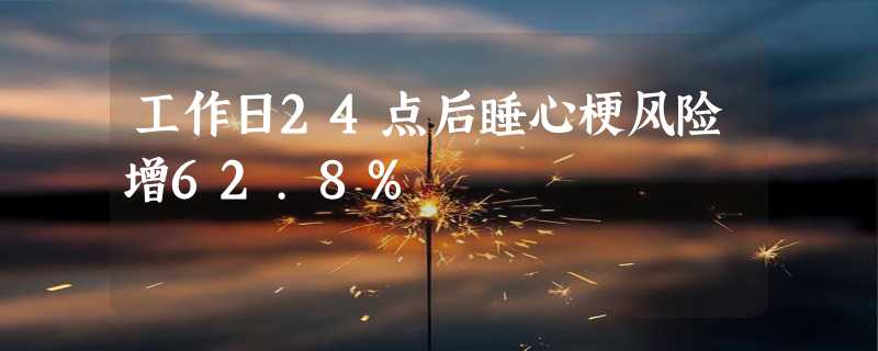 工作日24点后睡心梗风险增62.8%