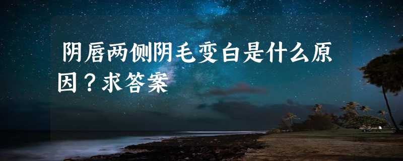 阴唇两侧阴毛变白是什么原因？求答案