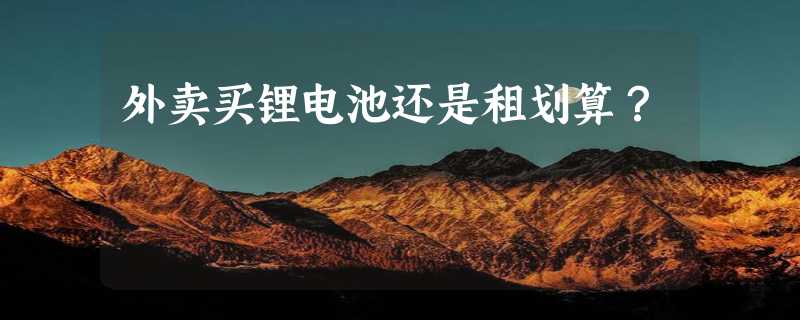 外卖买锂电池还是租划算？