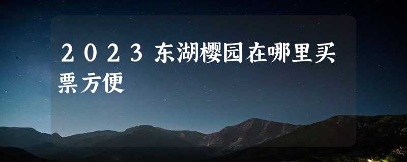 2023东湖樱园在哪里买票方便