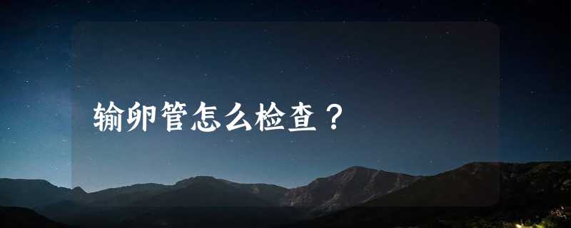 输卵管怎么检查？