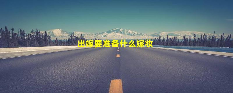 出嫁要准备什么嫁妆