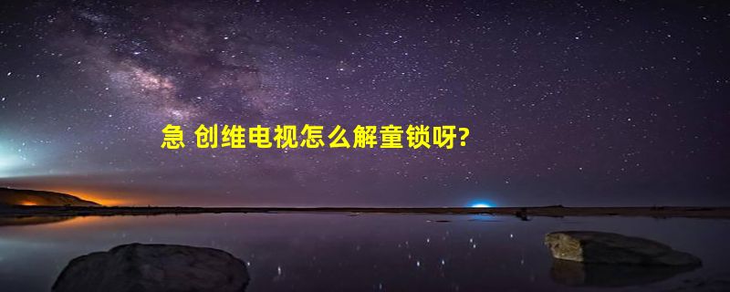 急 创维电视怎么解童锁呀?  急！