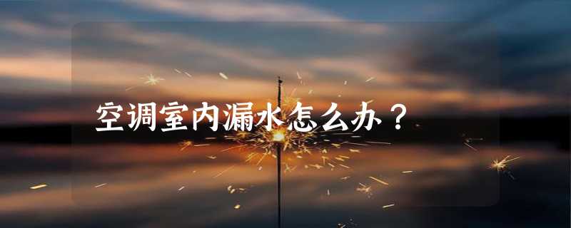 空调室内漏水怎么办？