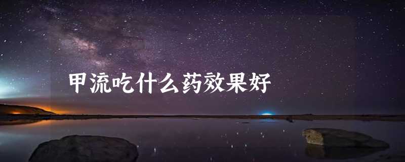 甲流吃什么药效果好