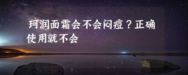 珂润面霜会不会闷痘？正确使用就不会