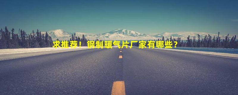 求推荐！钢制暖气片厂家有哪些？