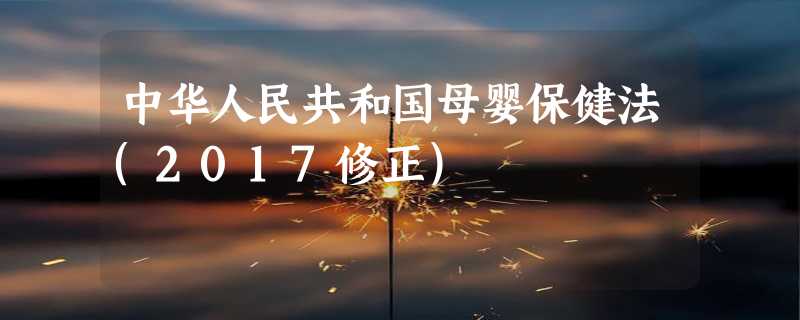 中华人民共和国母婴保健法(2017修正)