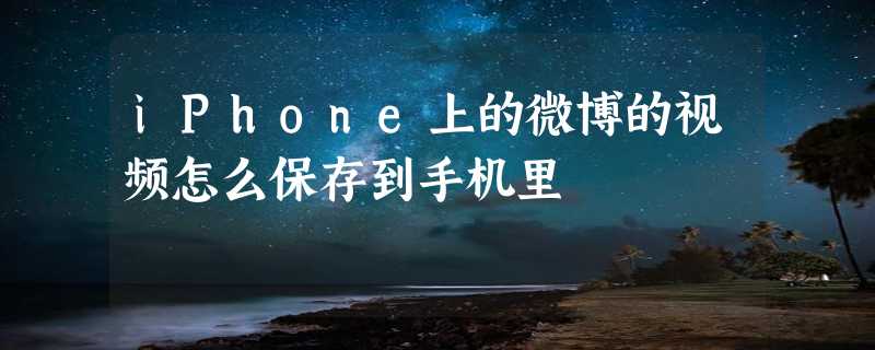 iPhone上的微博的视频怎么保存到手机里