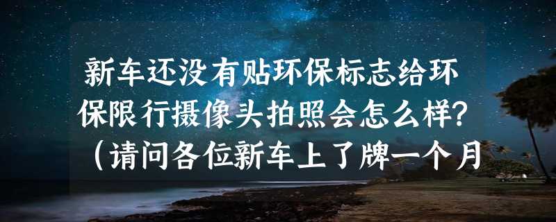 新车还没有贴环保标志给环保限行摄像头拍照会怎么样?（请问各位新车上了牌一个月没环保标志，限行环保抓拍到，要罚款扣分吗）