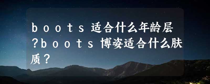 boots适合什么年龄层？boots博姿适合什么肤质？