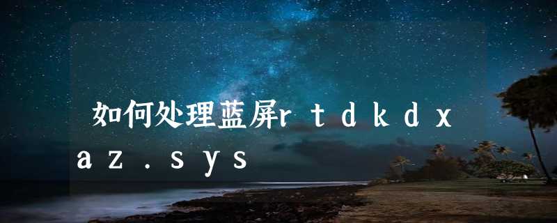 如何处理蓝屏rtdkdxaz.sys