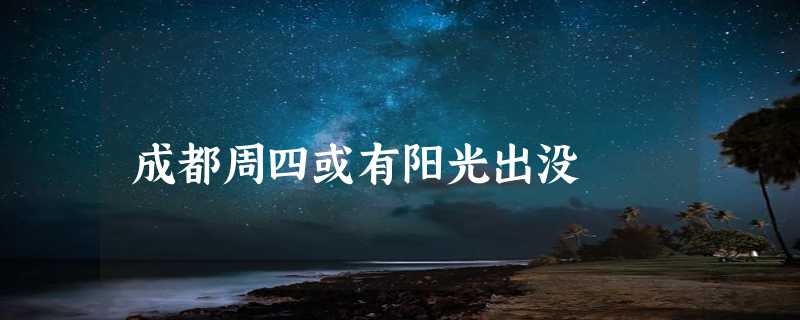 成都周四或有阳光出没