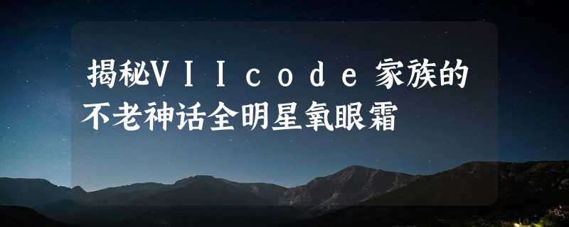 揭秘VIIcode家族的不老神话全明星氧眼霜