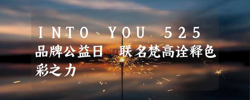 INTO YOU 525品牌公益日 联名梵高诠释色彩之力