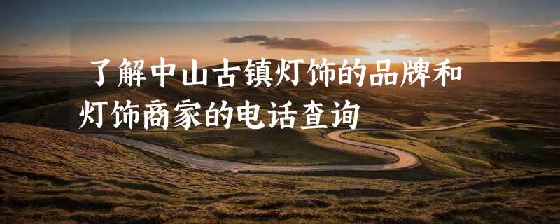 了解中山古镇灯饰的品牌和灯饰商家的电话查询