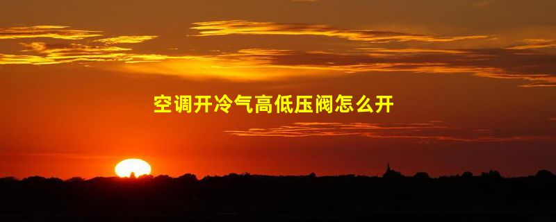 空调开冷气高低压阀怎么开