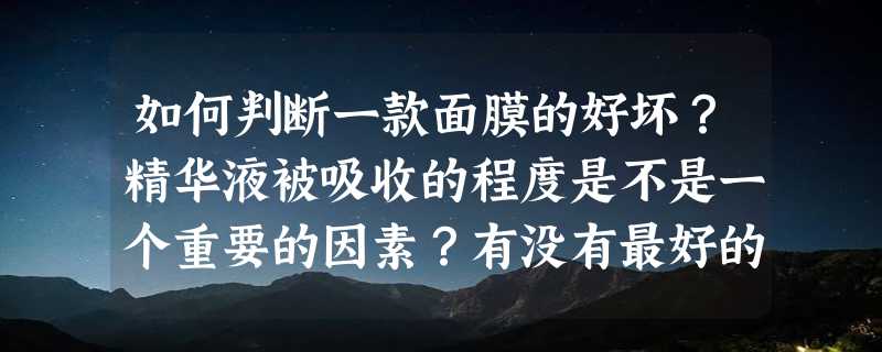 如何判断一款面膜的好坏？精华液被吸收的程度是不是一个重要的因素？有没有最好的方法