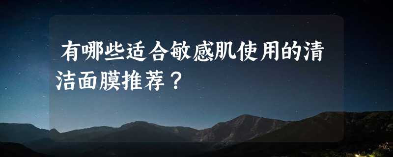 有哪些适合敏感肌使用的清洁面膜推荐？