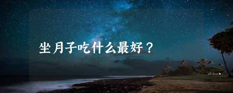 坐月子吃什么最好？